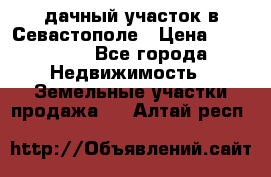 дачный участок в Севастополе › Цена ­ 900 000 - Все города Недвижимость » Земельные участки продажа   . Алтай респ.